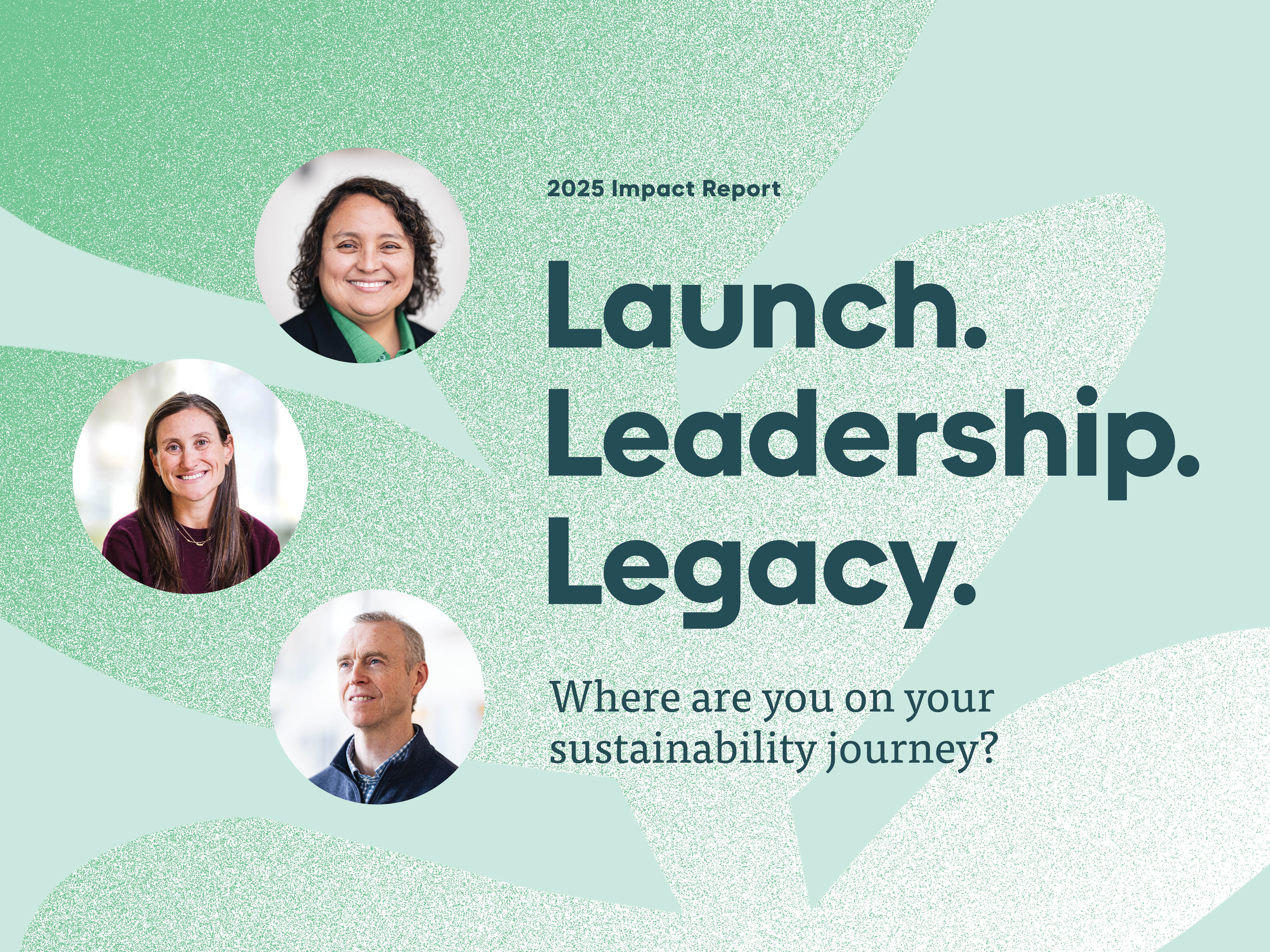 Text on graphic in front of aqua background. Text reads: 2025 Impact Report. Launch. Leadership. Legacy. Where are you on your sustainability journey?
