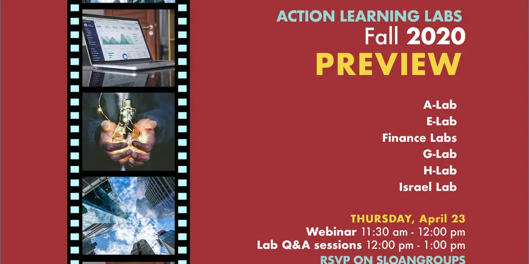 Action Learning Labs Fall 2020 Preview. A-Lab, E-Lab, Finance Labs, G-Lab, H-Lab, Israel Lab. Thursday, April 23. Webinar, 11:30 AM - 12 PM. Lab Q&A sessions, 12 PM - 1 PM. RSVP on Sloan Groups. 