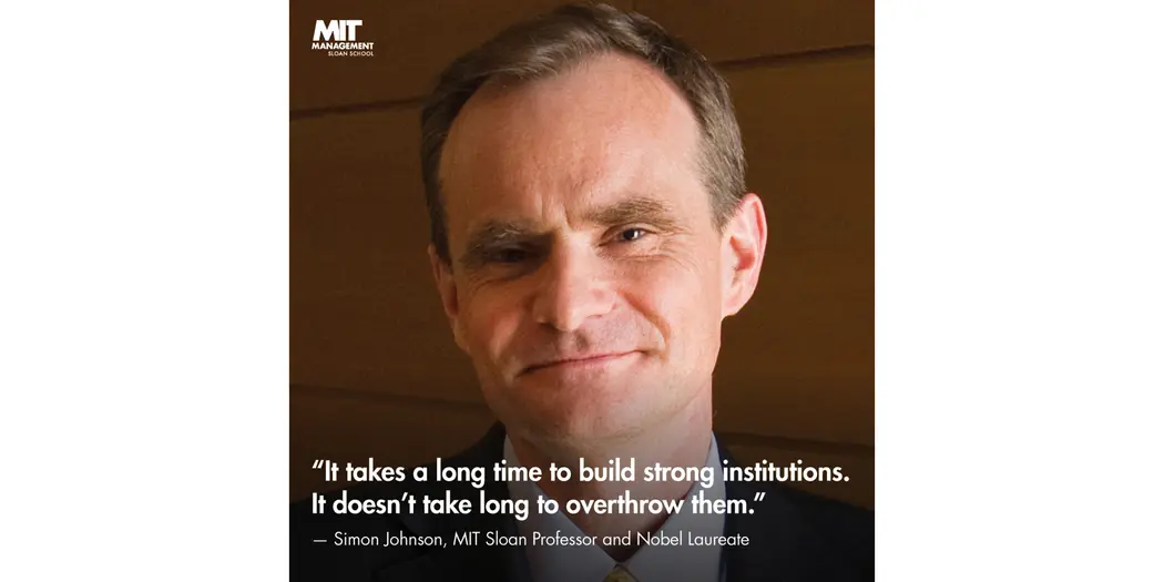An image of 2024 Nobel Laureate Simon Johnson, Professor, MIT Sloan, with the words “It takes a long time to build strong institutions. It doesn’t take a long time to overthrow them.” 
