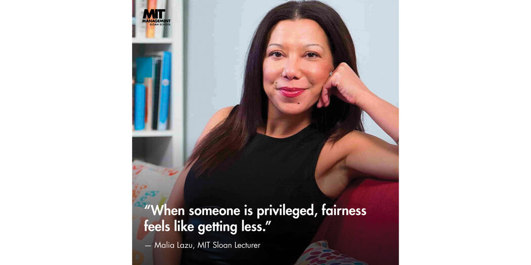 Photo of Malia Lazu, Lecturer, MIT Sloan, with quote: “When someone is privileged, fairness feels like getting less.”