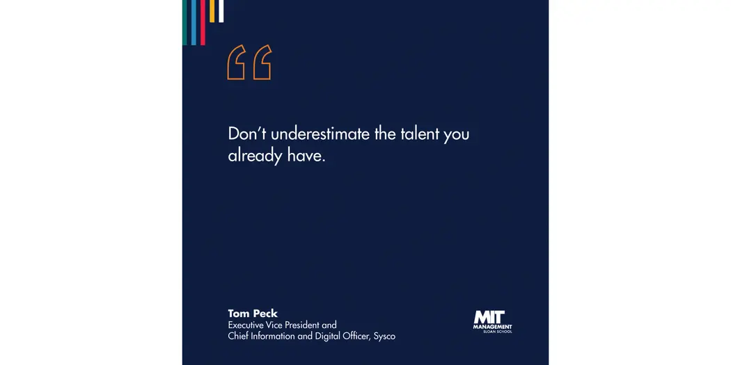 A blue square with white lettering that reads “Don’t underestimate the talent you already have.” Tom Peck, Executive Vice President and Chief Information and Digital Officer, Sysco&nbsp;