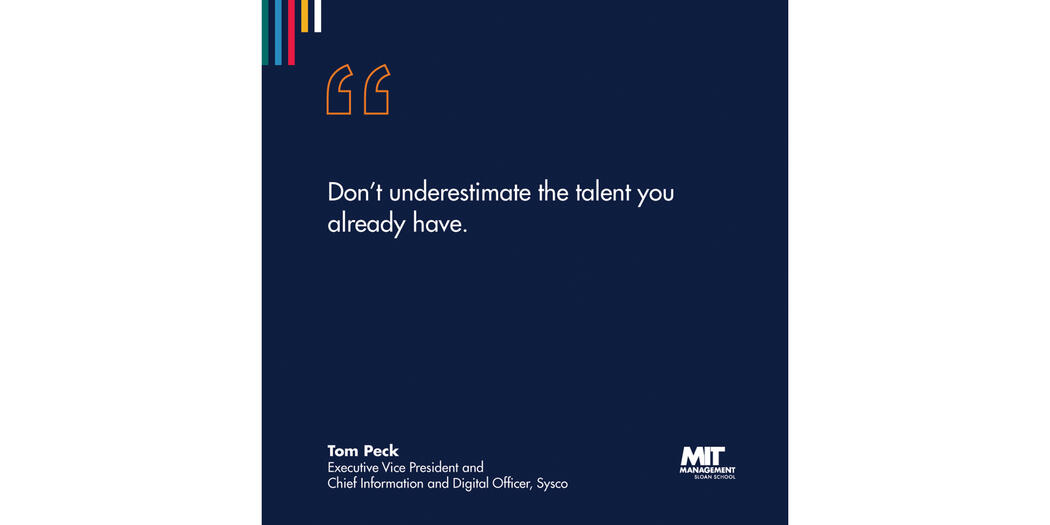 A blue square with white lettering that reads “Don’t underestimate the talent you already have.” Tom Peck, Executive Vice President and Chief Information and Digital Officer, Sysco 