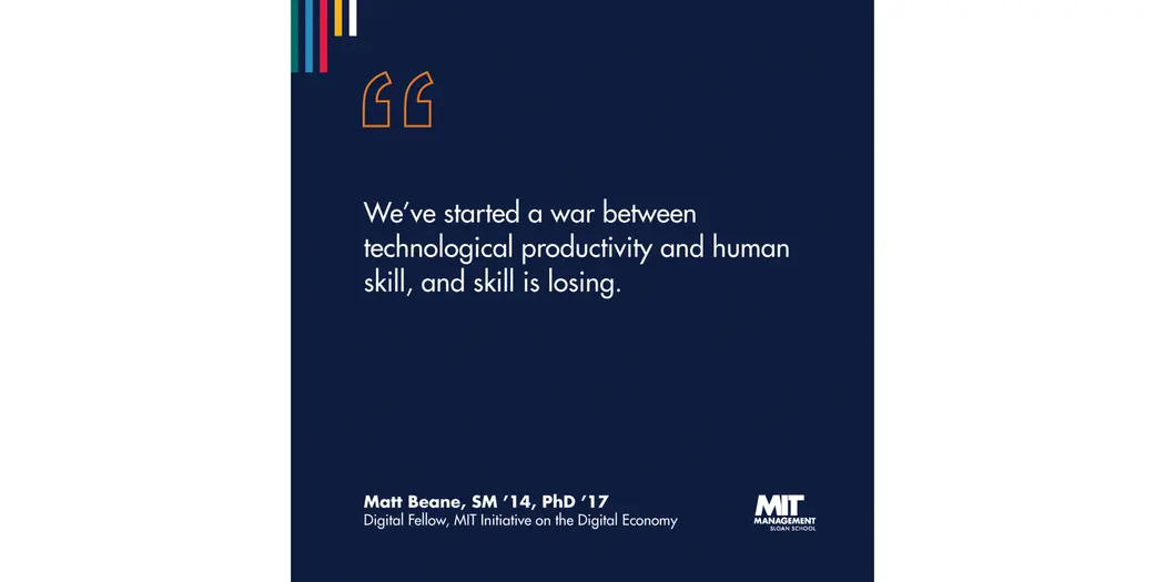 A blue square with white lettering that reads “We’ve started a war between technological productivity and human skill, and skill is losing.” Matt Beane, SM ’14, PhD ’17, Digital Fellow, MIT Initiative on the Digital Economy