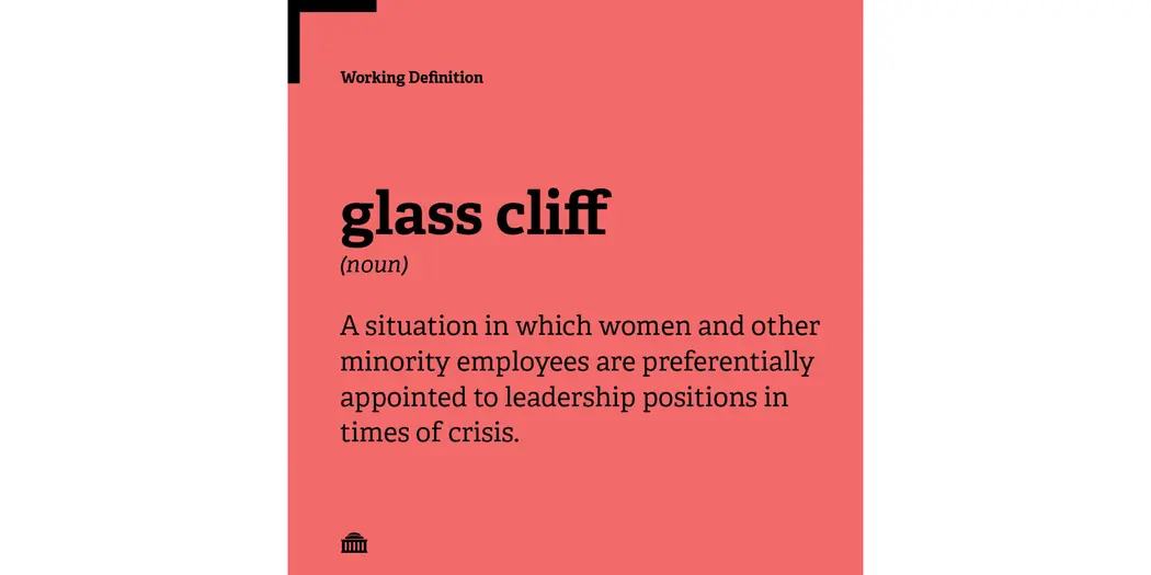 Working definition of glass cliff: a situation in which women and other minority employees are preferentially appointed to leadership positions in times of crisis
