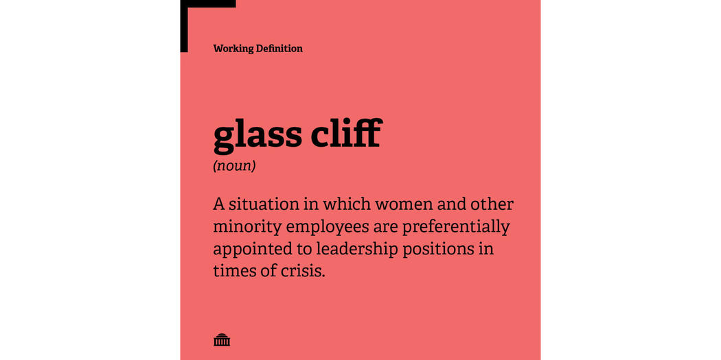 Working definition of glass cliff: a situation in which women and other minority employees are preferentially appointed to leadership positions in times of crisis