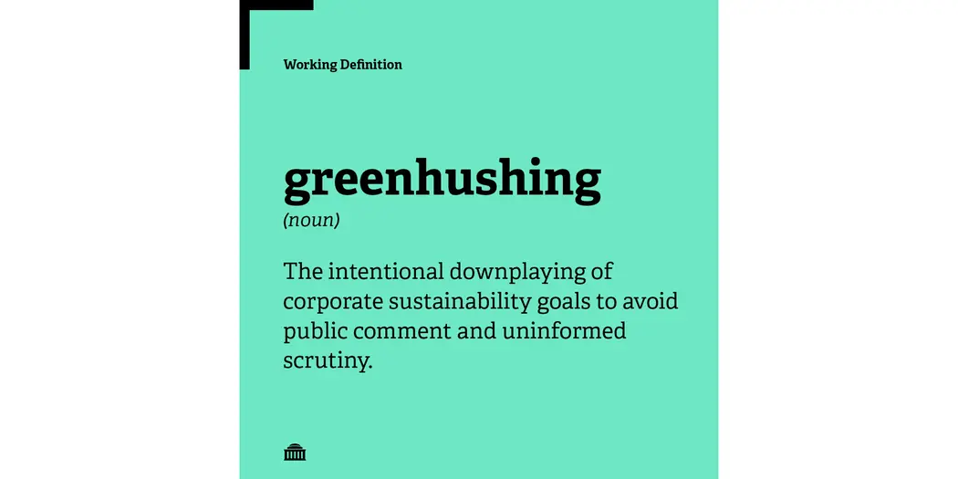 Working Definition of greenhushing: The intentional downplaying of corporate sustainability goals to avoid public comment and uninformed scrutiny