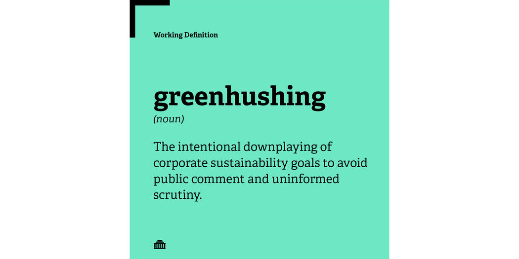 Working Definition of greenhushing: The intentional downplaying of corporate sustainability goals to avoid public comment and uninformed scrutiny