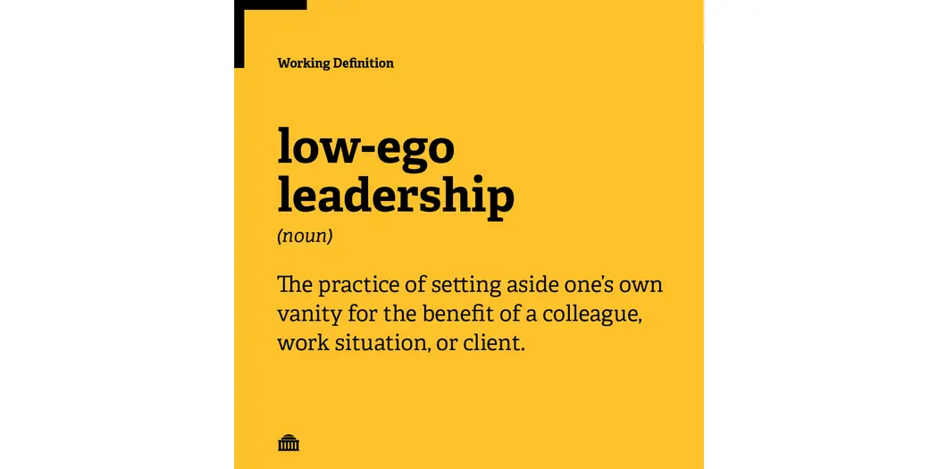 Working definition of low-ego leadership: the practice of setting aside one's own vanity for the benefit of a colleague, work situation, or client