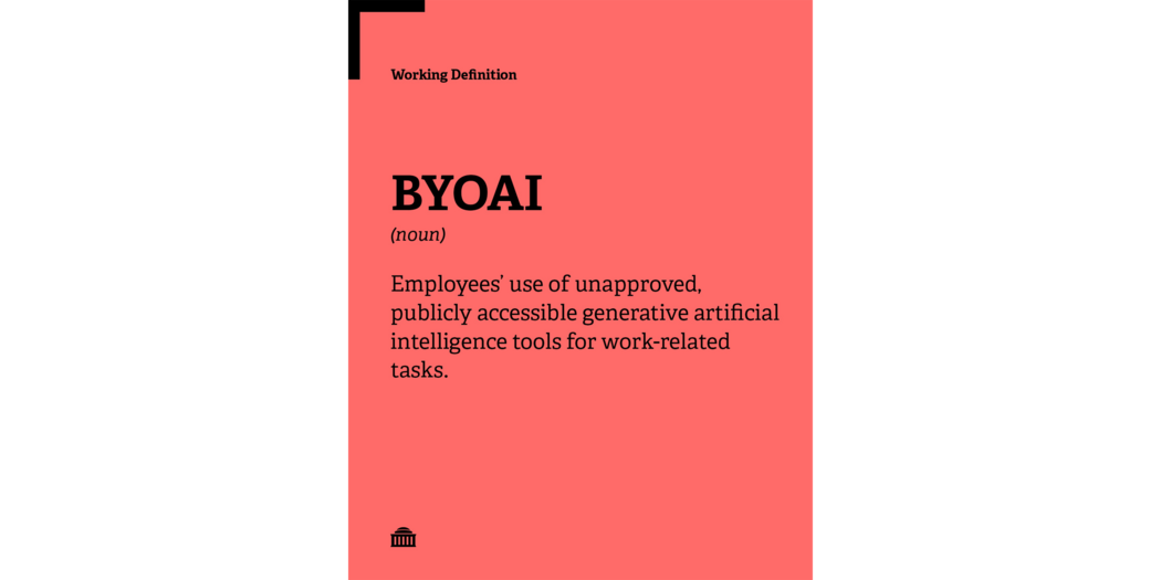 BYOAI Working Definition: Employees’ use of unapproved, publicly accessible generative artificial intelligence tools for work-related tasks.