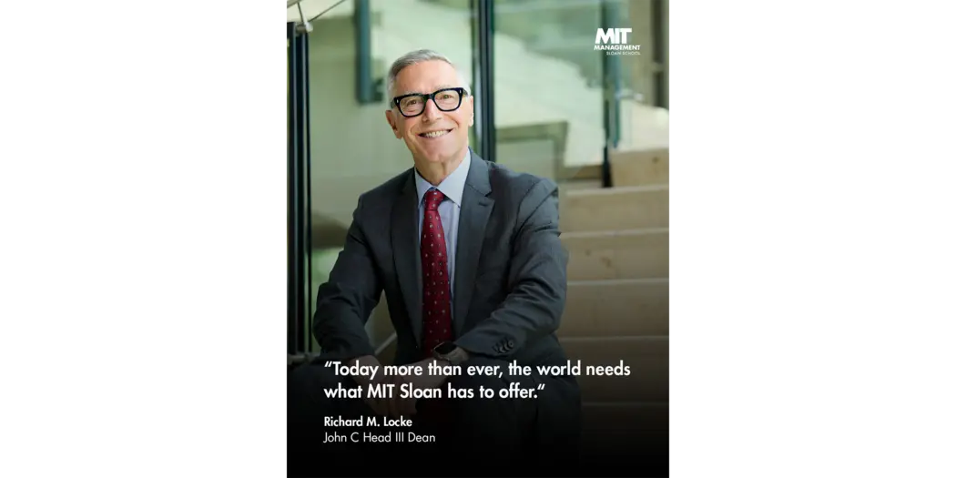 Quote: “Today more than ever, the world needs what MIT Sloan has to offer.” Richard Locke, John C Head III Dean, MIT Sloan 