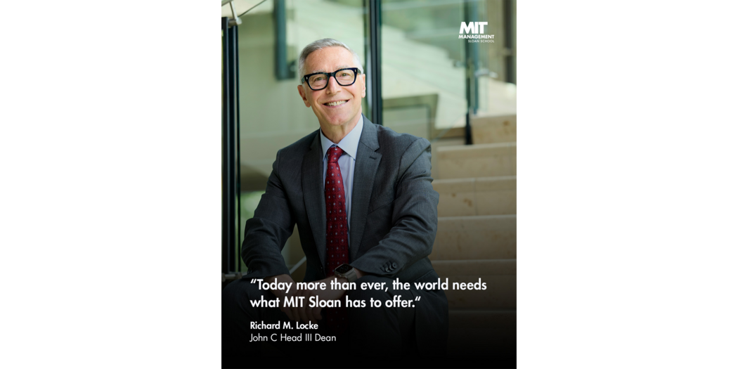 Quote: “Today more than ever, the world needs what MIT Sloan has to offer.” Richard Locke, John C Head III Dean, MIT Sloan 