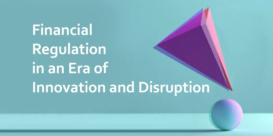 "Financial Regulation in an Era of Innovation and Disruption" in white letters against a teal background. The words appear to be knocking a tetrahedron (which is itself separating into a 3D disintegration of blue and red layers) off-balance from resting its point on a small ball (which is itself resting on a lighter teal surface, separating into a 3D disintegration of light blue and pink layers, and is casting a long shadow along the surface to the edge of the image