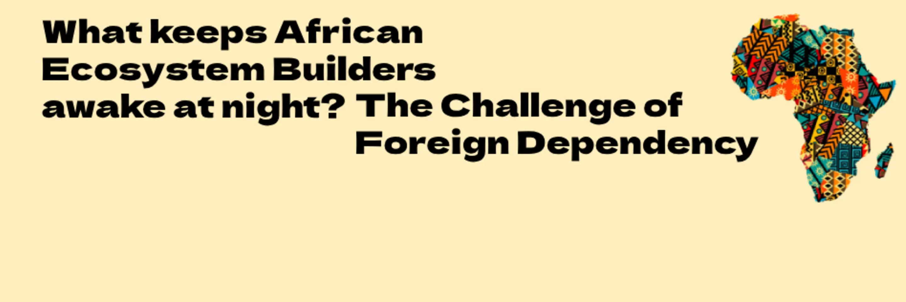 A Visual Graphic of Africa, for the Blog Post:  What Keeps African Ecosystem Builders Awake at Night? The Challenge of Foreign Dependency.