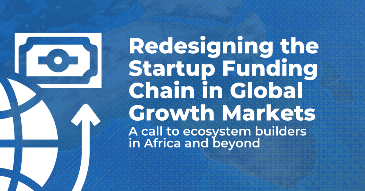 Redesigning the Startup Funding Chain in Global Growth Markets: A call to Ecosystem Builders in Africa and Beyond