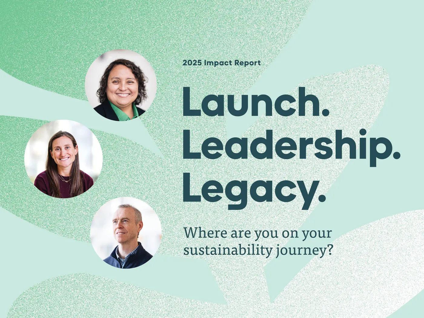 Text on graphic in front of aqua background. Text reads: 2025 Impact Report. Launch. Leadership. Legacy. Where are you on your sustainability journey?